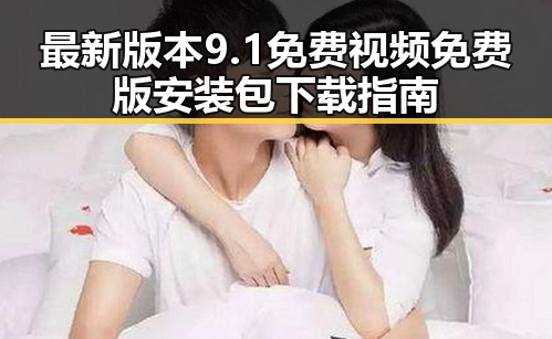 最新版本9.1免费视频免费版安装包下载指南