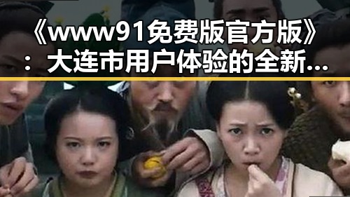 《www91免费版官方版》：大连市用户体验的全新升级