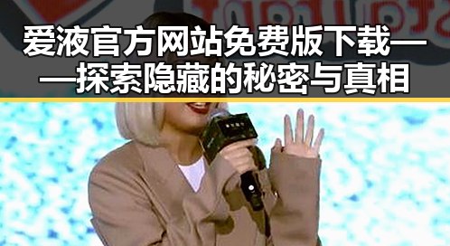 爱液官方网站免费版下载——探索隐藏的秘密与真相
