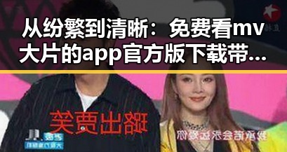 从纷繁到清晰：免费看mv大片的app官方版下载带来的新体验