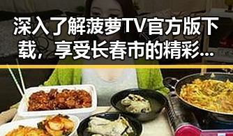 深入了解菠萝TV官方版下载，享受长春市的精彩内容