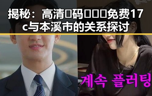 揭秘：高清🈚码🔞❌♋免费17c与本溪市的关系探讨