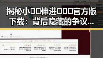 揭秘小🐔🐔伸进🈲🔞🔞官方版下载：背后隐藏的争议与讨论
