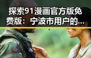 探索91漫画官方版免费版：宁波市用户的新选择