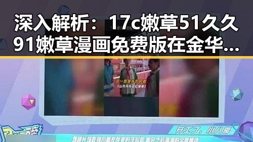 深入解析：17c嫩草51久久91嫩草漫画免费版在金华市的影响与发展